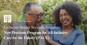 Lutheran Senior Services Expands Home and Community Based Services through Acquisition of New Horizons PACE Program